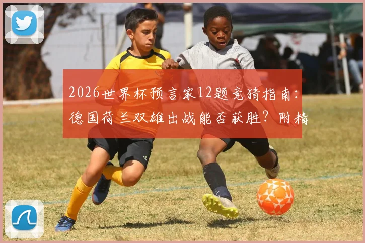 2026世界杯预言家12题竞猜指南：德国荷兰双雄出战能否获胜？附精准预测技巧