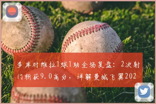 多库对维拉1球1助全场复盘:2次射门斩获9.0高分,详解曼城飞翼2026关键数据