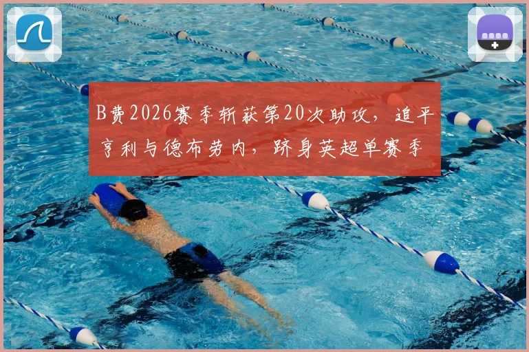 B费2026赛季斩获第20次助攻,追平亨利与德布劳内,跻身英超单赛季助攻历史榜首行列全解析