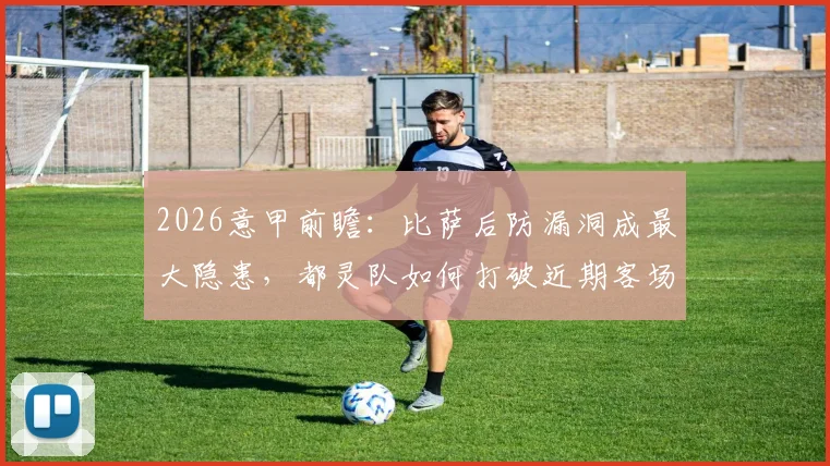 2026意甲前瞻:比萨后防漏洞成最大隐患,都灵队如何打破近期客场不胜怪圈?