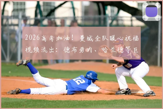 2026高考加油！曼城全队暖心祝福视频流出：德布劳内、哈兰德等巨星亲口送上鼓励，附球迷高考励志语录精选