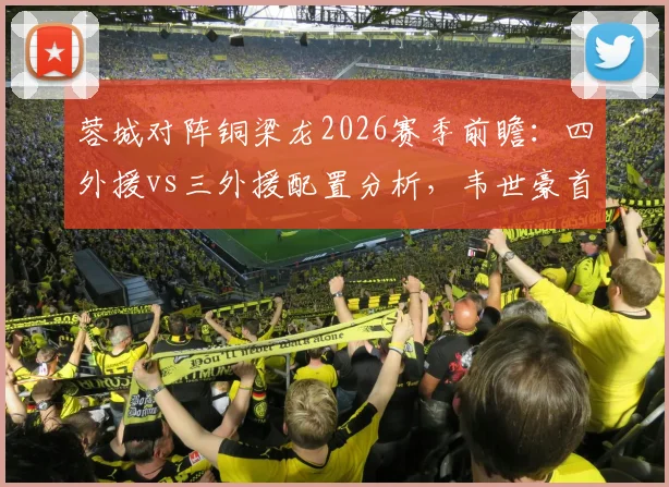 蓉城对阵铜梁龙2026赛季前瞻:四外援vs三外援配置分析,韦世豪首发向余望替补战术解读