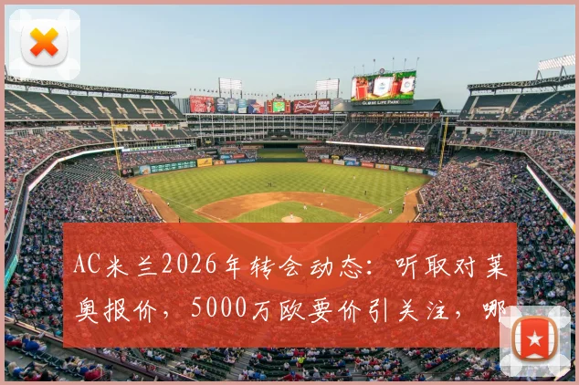 AC米兰2026年转会动态:听取对莱奥报价,5000万欧要价引关注,哪些球队可能接手?