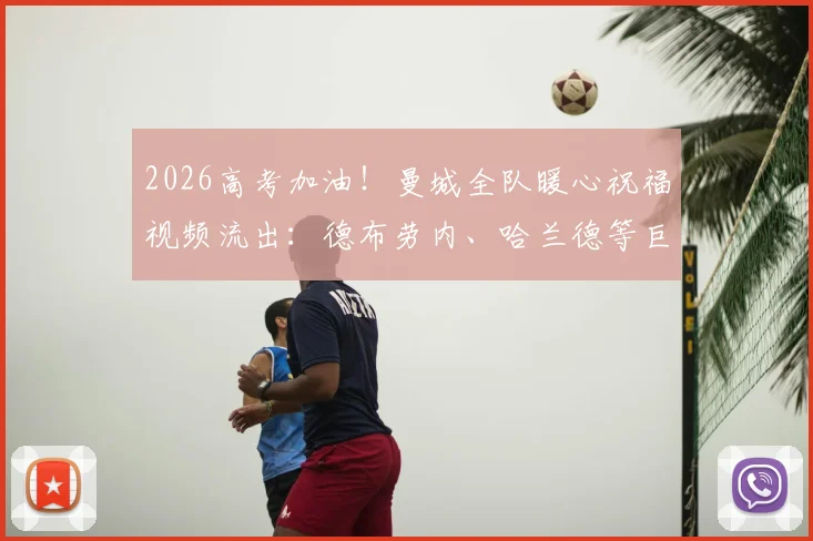 2026高考加油!曼城全队暖心祝福视频流出:德布劳内、哈兰德等巨星亲口送上鼓励,附球迷高考励志语录精选