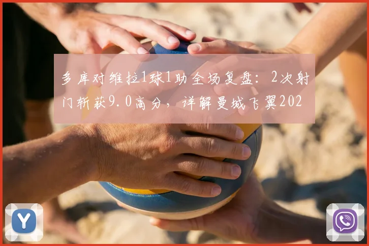 多库对维拉1球1助全场复盘：2次射门斩获9.0高分，详解曼城飞翼2026关键数据