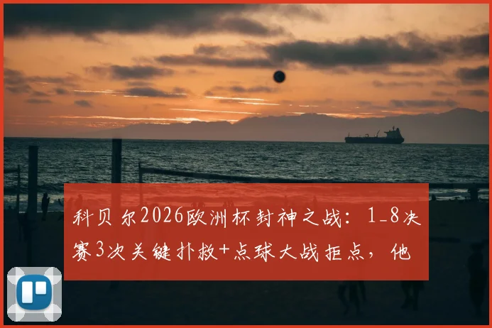 科贝尔2026欧洲杯封神之战：1_8决赛3次关键扑救+点球大战拒点，他离世界最佳门将还有多远？