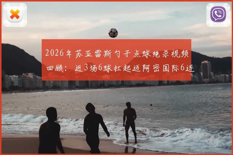 2026年苏亚雷斯勺子点球绝杀视频回顾：近3场6球扛起迈阿密国际6连胜，解析其近期火爆状态
