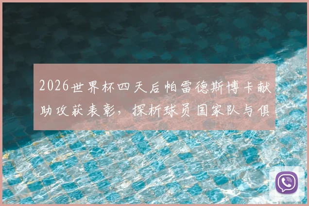 2026世界杯四天后帕雷德斯博卡献助攻获表彰,探析球员国家队与俱乐部状态衔接