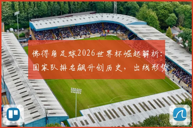佛得角足球2026世界杯崛起解析:国家队排名飙升创历史,出线形势分析与核心球员盘点