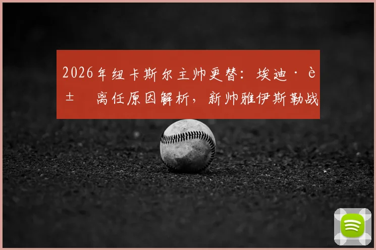 2026年纽卡斯尔主帅更替:埃迪·豪离任原因解析,新帅雅伊斯勒战术风格与执教前景展望