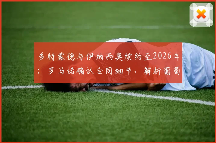 多特蒙德与伊纳西奥续约至2026年：罗马诺确认合同细节，解析葡萄牙后卫未来规划