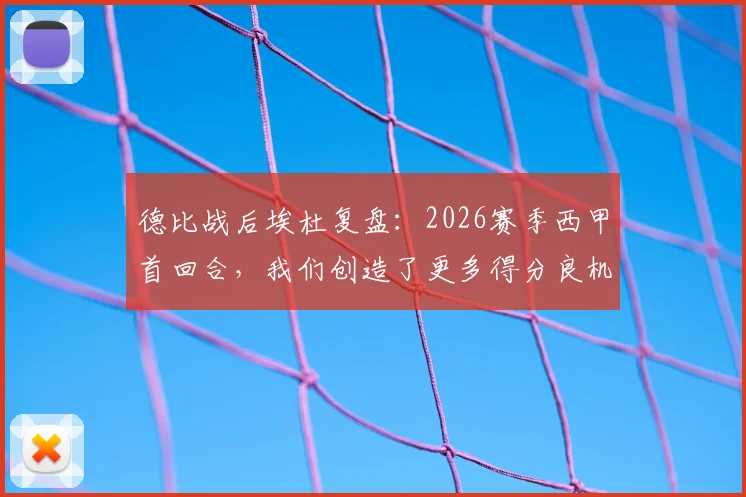 德比战后埃杜复盘：2026赛季西甲首回合，我们创造了更多得分良机，终结能力是唯一短板