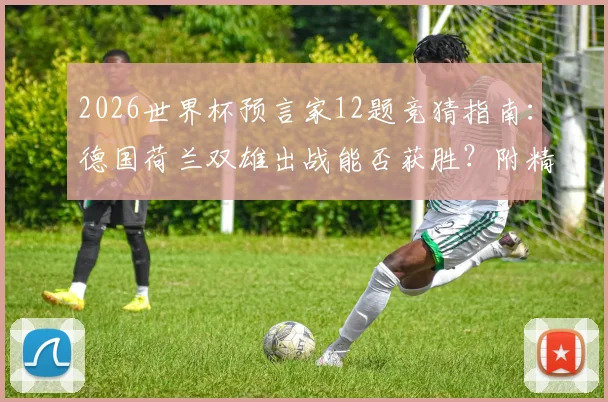 2026世界杯预言家12题竞猜指南：德国荷兰双雄出战能否获胜？附精准预测技巧