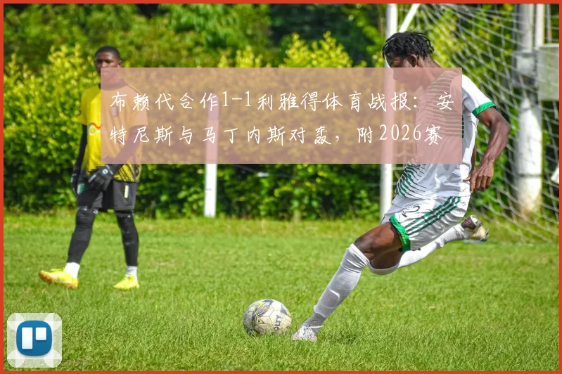布赖代合作1-1利雅得体育战报:安特尼斯与马丁内斯对轰,附2026赛季沙特联赛积分榜与全场技术统计